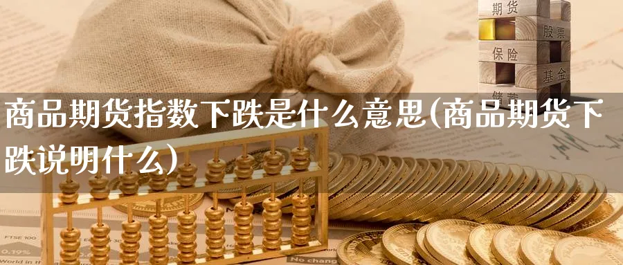 商品期货指数下跌是什么意思(商品期货下跌说明什么)_https://www.yunsqy.com_期货技术_第1张