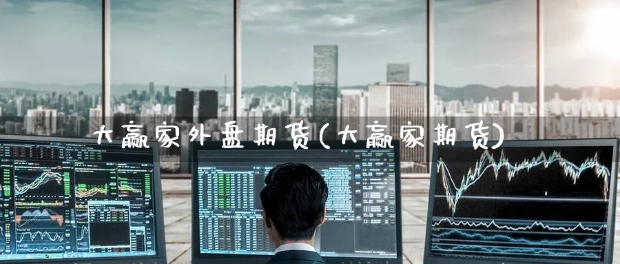 大赢家外盘期货(大赢家期货)_https://www.yunsqy.com_理财百科_第1张