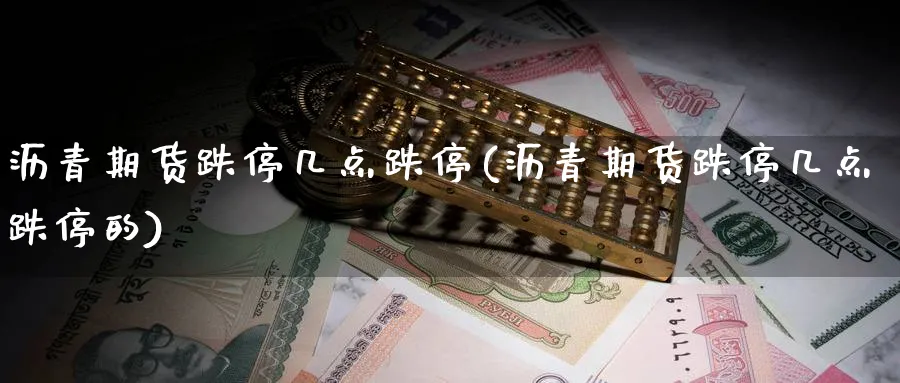 沥青期货跌停几点跌停(沥青期货跌停几点跌停的)_https://www.yunsqy.com_期货整理_第1张