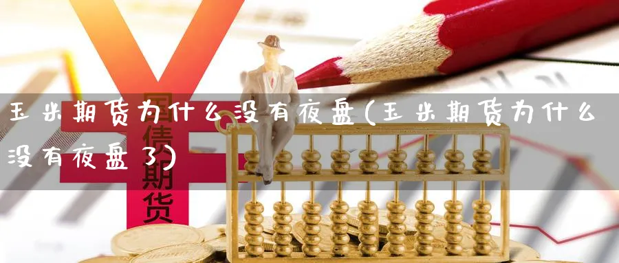 玉米期货为什么没有夜盘(玉米期货为什么没有夜盘了)_期货整理_第1张_云上财经直播室 玉米期货为什么没有夜盘(玉米期货为什么没有夜盘了)_https://www.yunsqy.com_期货整理_第1张
