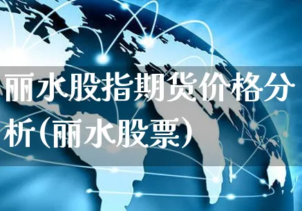 丽水股指期货价格分析(丽水股票)_https://www.yunsqy.com_期货分类_第1张