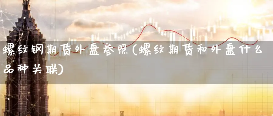 螺纹钢期货外盘参照(螺纹期货和外盘什么品种关联)_https://www.yunsqy.com_期货技术_第1张