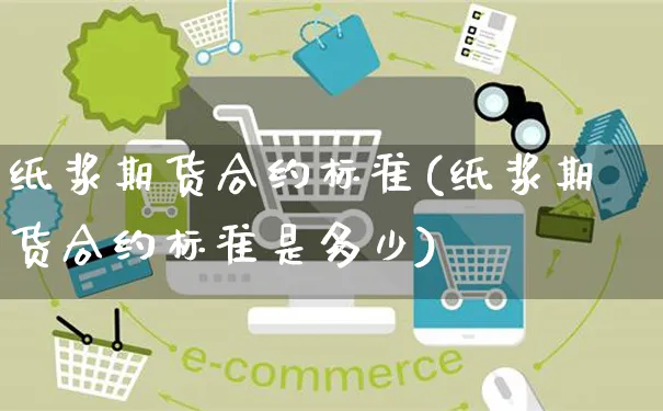 纸浆期货合约标准(纸浆期货合约标准是多少)_https://www.yunsqy.com_原油期货_第1张