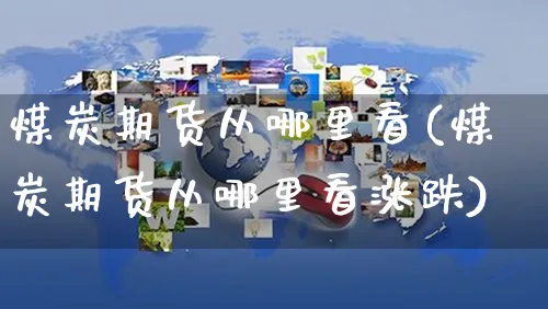 煤炭期货从哪里看(煤炭期货从哪里看涨跌)_https://www.yunsqy.com_期货分类_第1张