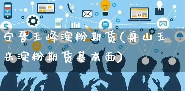宁晋玉峰淀粉期货(舟山玉米淀粉期货基本面)_https://www.yunsqy.com_期货技术_第1张