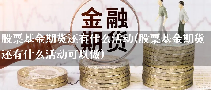 股票基金期货还有什么活动(股票基金期货还有什么活动可以做)_https://www.yunsqy.com_理财百科_第1张