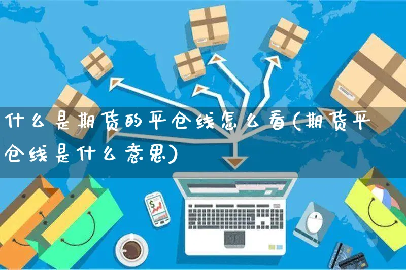 什么是期货的平仓线怎么看(期货平仓线是什么意思)_https://www.yunsqy.com_期货整理_第1张