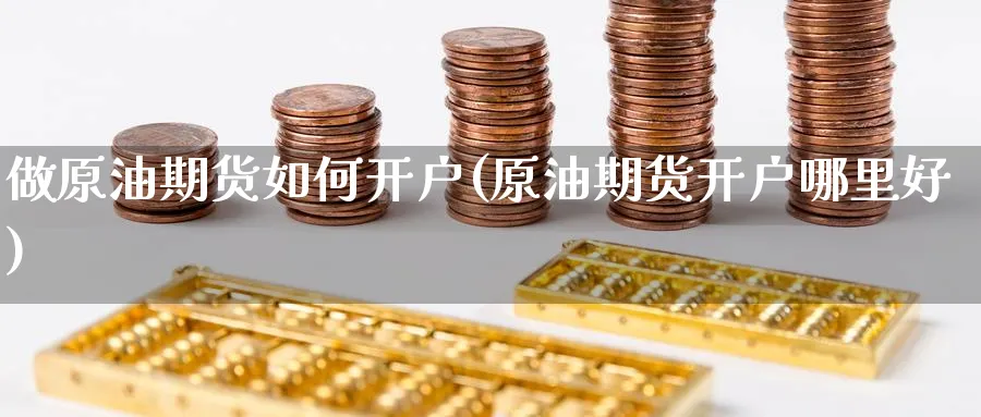 做原油期货如何开户(原油期货开户哪里好)_https://www.yunsqy.com_期货技术_第1张