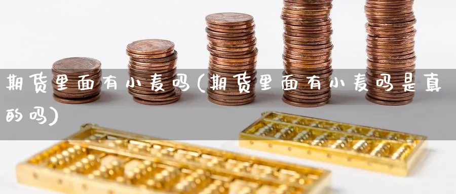 期货里面有小麦吗(期货里面有小麦吗是真的吗)_期货整理_第1张_云上财经直播室 期货里面有小麦吗(期货里面有小麦吗是真的吗)_https://www.yunsqy.com_期货整理_第1张