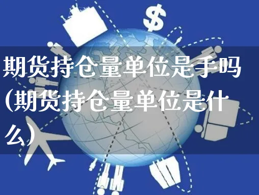 期货持仓量单位是手吗(期货持仓量单位是什么)_https://www.yunsqy.com_期货理财_第1张