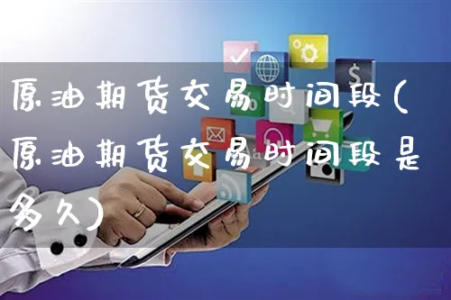原油期货交易时间段(原油期货交易时间段是多久)_https://www.yunsqy.com_期货技术_第1张