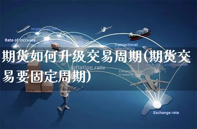 期货如何升级交易周期(期货交易要固定周期)_https://www.yunsqy.com_原油期货_第1张