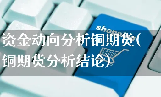 资金动向分析铜期货(铜期货分析结论)_https://www.yunsqy.com_期货直播_第1张