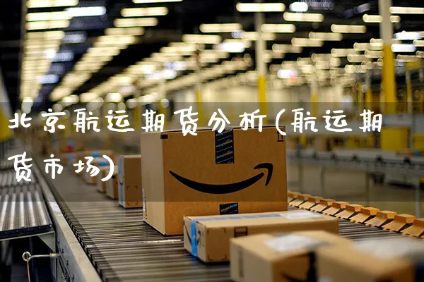 北京航运期货分析(航运期货市场)_https://www.yunsqy.com_期货入门_第1张