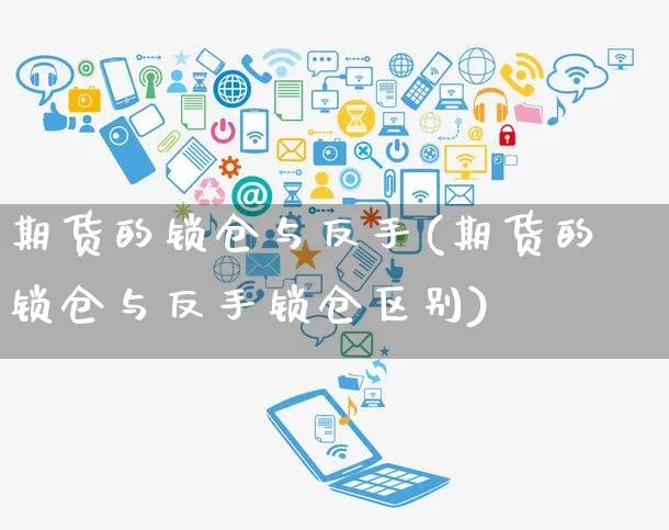 期货的锁仓与反手(期货的锁仓与反手锁仓区别)_https://www.yunsqy.com_纳指期货_第1张