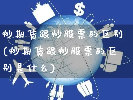 炒期货跟炒股票的区别(炒期货跟炒股票的区别是什么)_https://www.yunsqy.com_原油期货_第1张