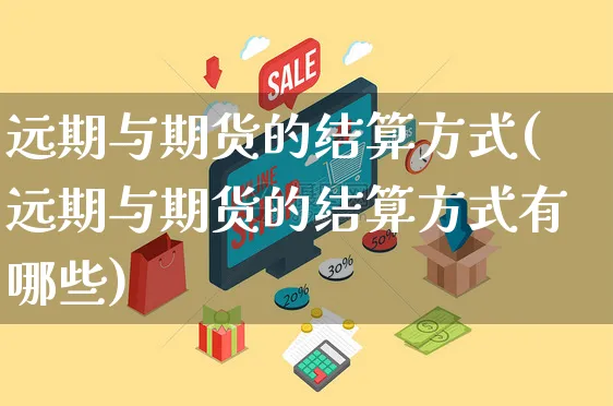 远期与期货的结算方式(远期与期货的结算方式有哪些)_https://www.yunsqy.com_纳指期货_第1张