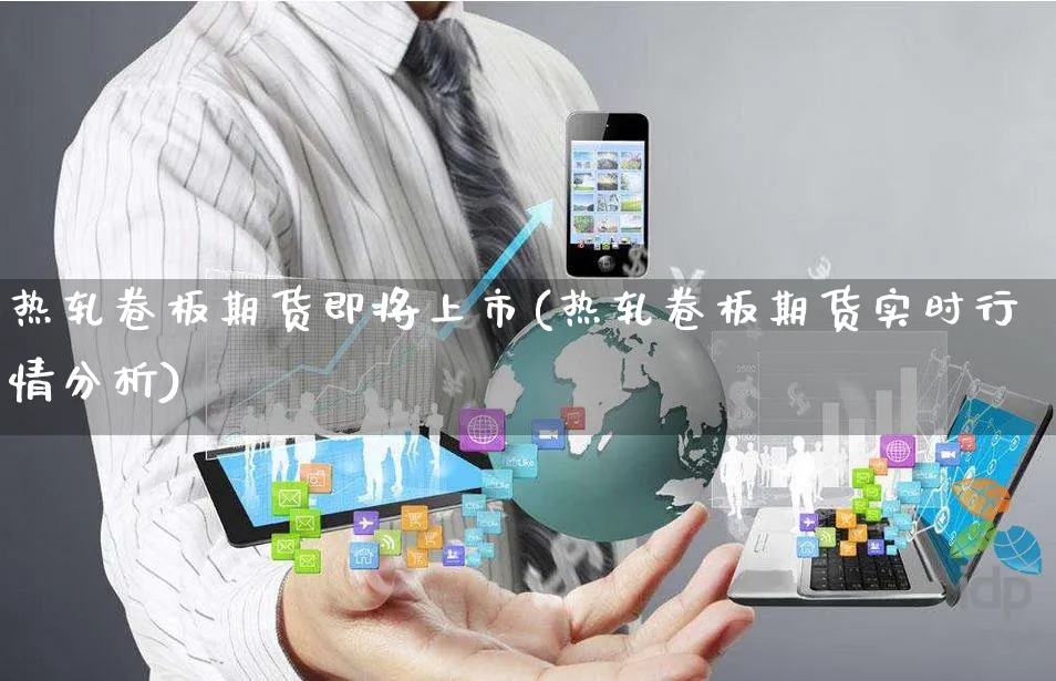 热轧卷板期货即将上市(热轧卷板期货实时行情分析)_https://www.yunsqy.com_期货入门_第1张