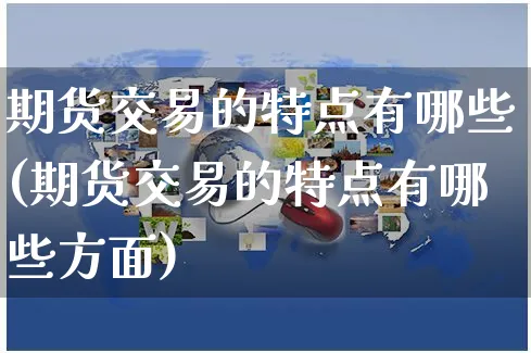 期货交易的特点有哪些(期货交易的特点有哪些方面)_https://www.yunsqy.com_期货分类_第1张