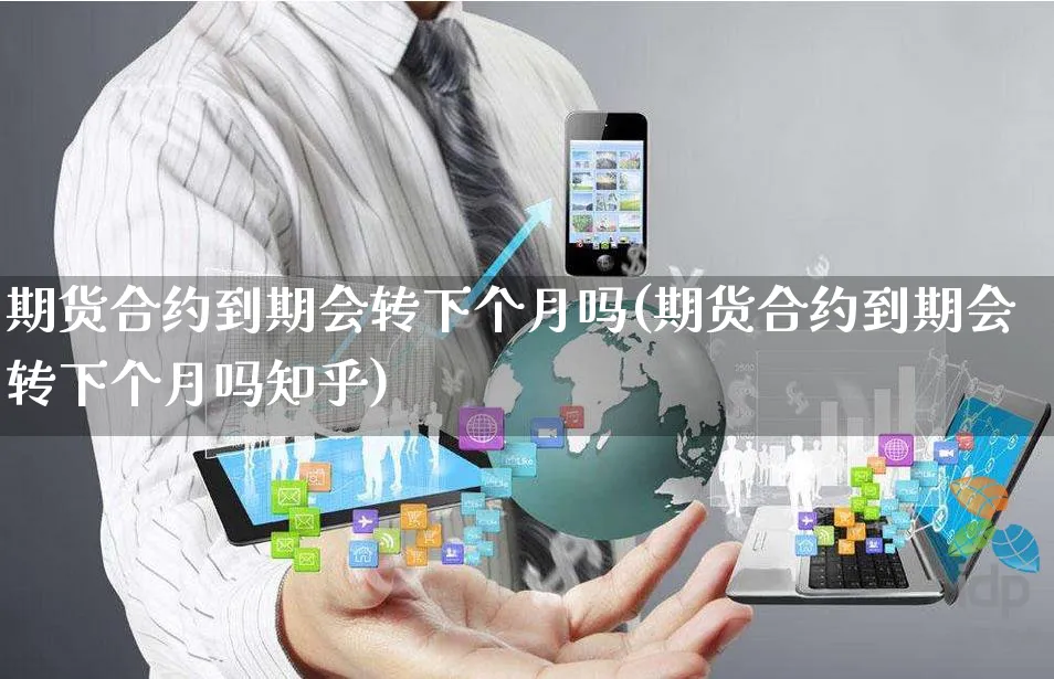 期货合约到期会转下个月吗(期货合约到期会转下个月吗知乎)_https://www.yunsqy.com_期货整理_第1张