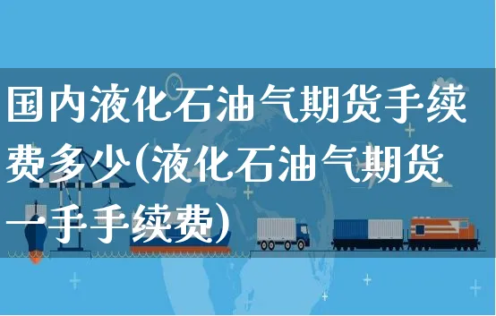 国内液化石油气期货手续费多少(液化石油气期货一手手续费)_https://www.yunsqy.com_黄金期货_第1张