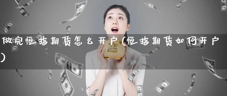 做完恒指期货怎么开户(恒指期货如何开户)_https://www.yunsqy.com_理财百科_第1张
