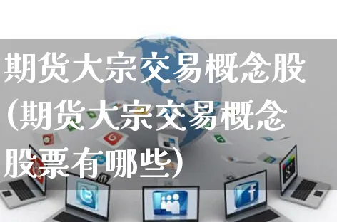 期货大宗交易概念股(期货大宗交易概念股票有哪些)_https://www.yunsqy.com_期货技术_第1张