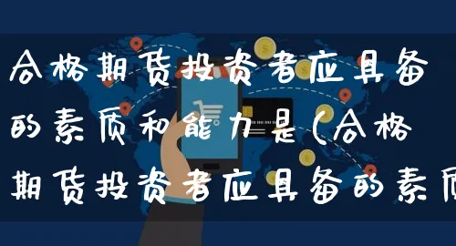 合格期货投资者应具备的素质和能力是(合格期货投资者应具备的素质和能力是什么)_https://www.yunsqy.com_期货整理_第1张