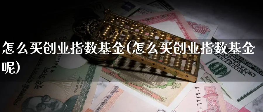 怎么买创业指数基金(怎么买创业指数基金呢)_纳指期货_第1张_云上财经直播室 怎么买创业指数基金(怎么买创业指数基金呢)_https://www.yunsqy.com_纳指期货_第1张