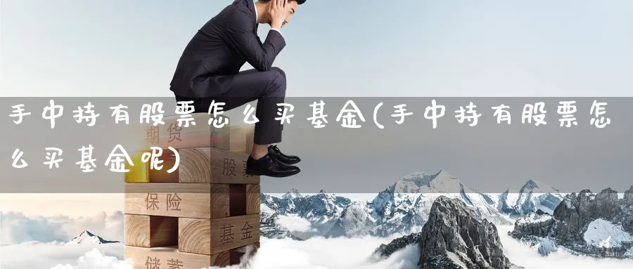 手中持有股票怎么买基金(手中持有股票怎么买基金呢)_https://www.yunsqy.com_期货理财_第1张