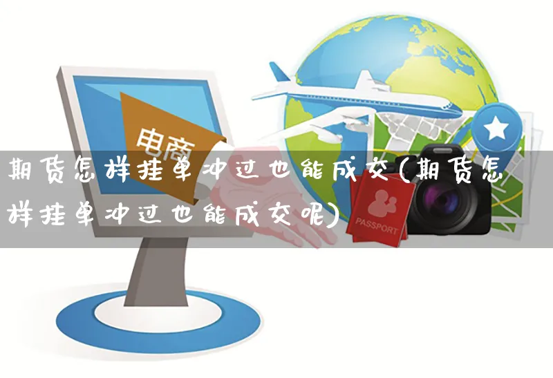 期货怎样挂单冲过也能成交(期货怎样挂单冲过也能成交呢)_https://www.yunsqy.com_期货整理_第1张