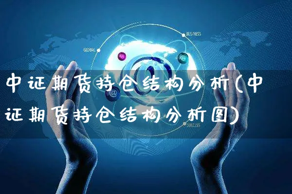 中证期货持仓结构分析(中证期货持仓结构分析图)_https://www.yunsqy.com_期货直播_第1张