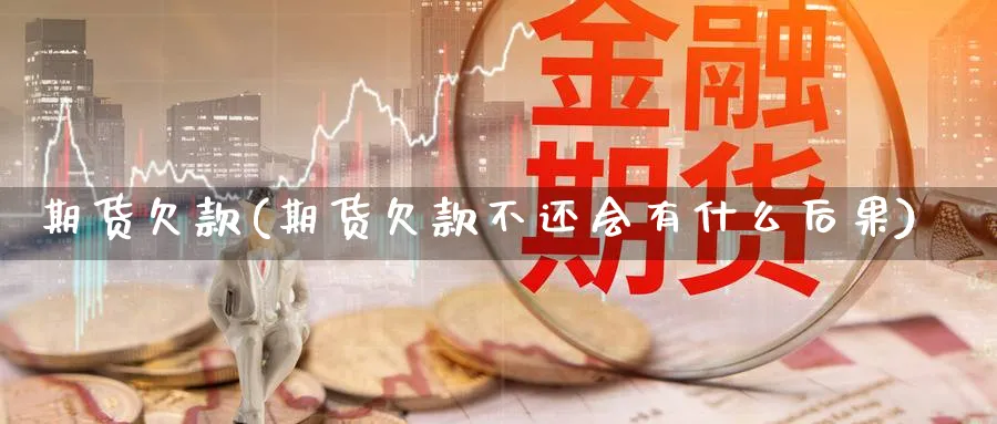 期货欠款(期货欠款不还会有什么后果)_https://www.yunsqy.com_期货理财_第1张