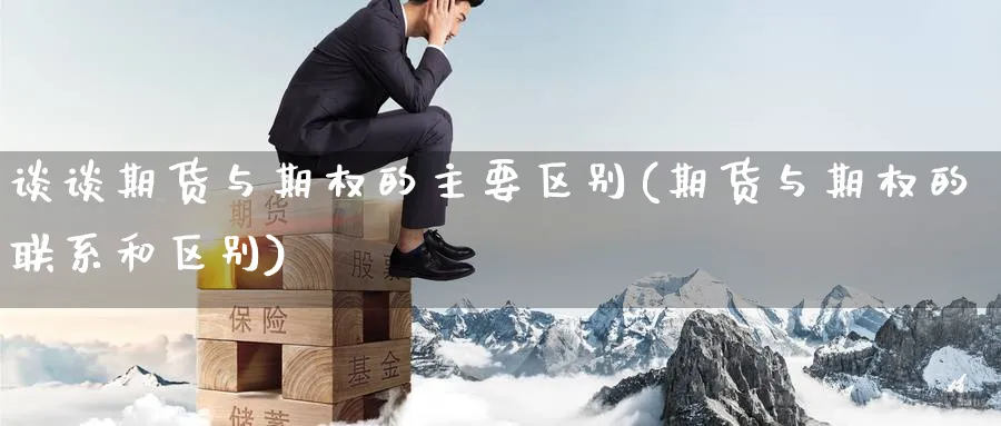 谈谈期货与期权的主要区别(期货与期权的联系和区别)_期货技术_第1张_云上财经直播室 谈谈期货与期权的主要区别(期货与期权的联系和区别)_https://www.yunsqy.com_期货技术_第1张