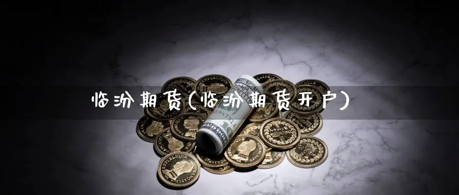 临汾期货(临汾期货开户)_https://www.yunsqy.com_原油期货_第1张