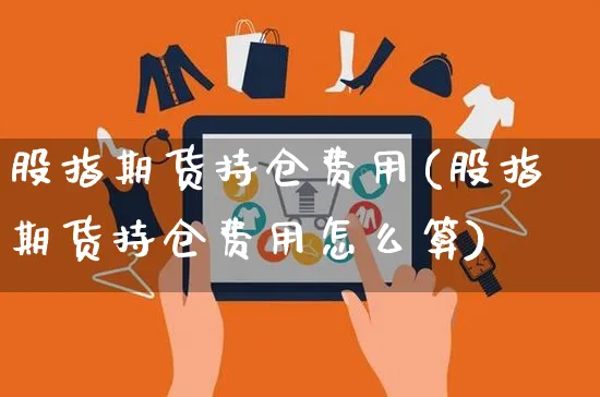 股指期货持仓费用(股指期货持仓费用怎么算)_https://www.yunsqy.com_理财百科_第1张