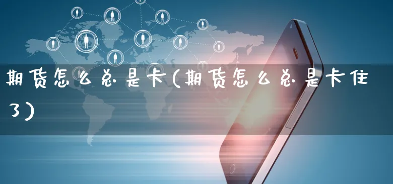 期货怎么总是卡(期货怎么总是卡住了)_https://www.yunsqy.com_纳指期货_第1张