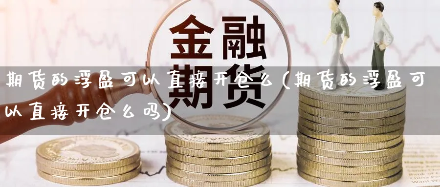 期货的浮盈可以直接开仓么(期货的浮盈可以直接开仓么吗)_https://www.yunsqy.com_期货技术_第1张