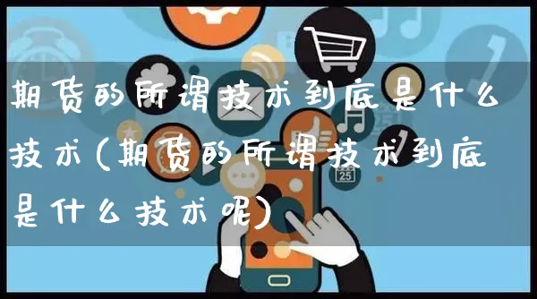 期货的所谓技术到底是什么技术(期货的所谓技术到底是什么技术呢)_https://www.yunsqy.com_期货技术_第1张