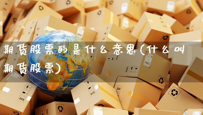期货股票的是什么意思(什么叫期货股票)_https://www.yunsqy.com_期货整理_第1张