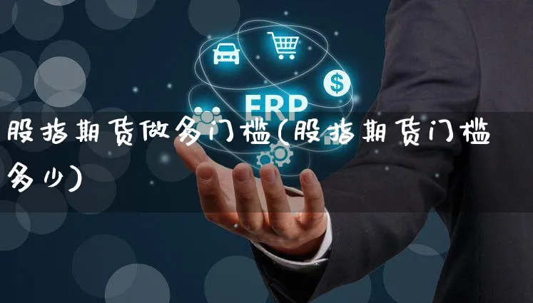 股指期货做多门槛(股指期货门槛多少)_https://www.yunsqy.com_期货整理_第1张