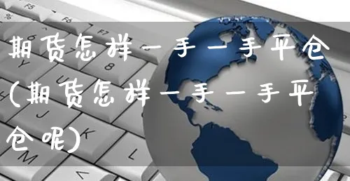 期货怎样一手一手平仓(期货怎样一手一手平仓呢)_https://www.yunsqy.com_期货技术_第1张