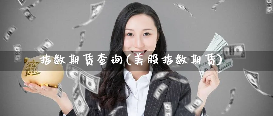 指数期货查询(美股指数期货)_https://www.yunsqy.com_原油期货_第1张