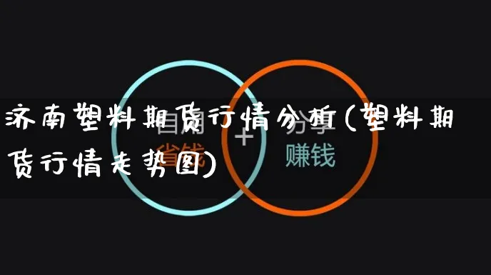 济南塑料期货行情分析(塑料期货行情走势图)_https://www.yunsqy.com_期货分类_第1张