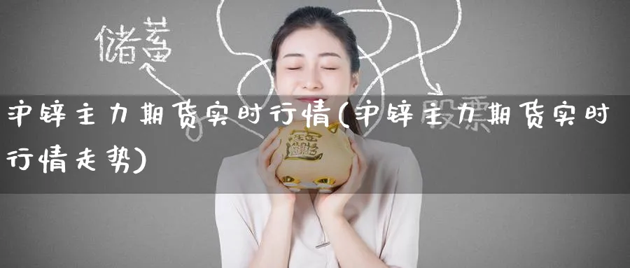 沪锌主力期货实时行情(沪锌主力期货实时行情走势)_https://www.yunsqy.com_期货整理_第1张