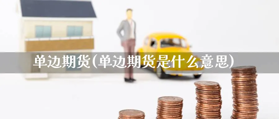 单边期货(单边期货是什么意思)_https://www.yunsqy.com_期货理财_第1张