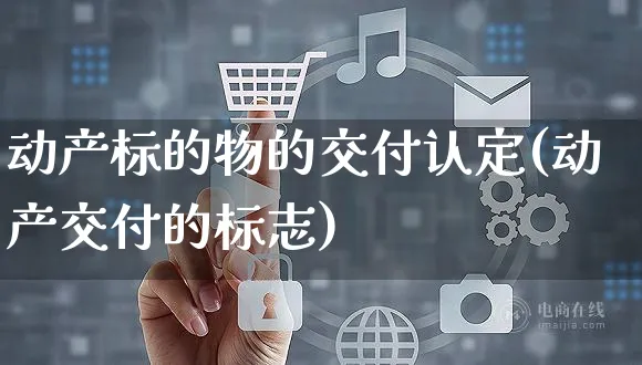 动产标的物的交付认定(动产交付的标志)_https://www.yunsqy.com_期货整理_第1张