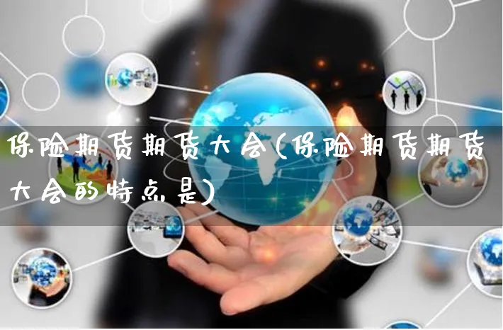 保险期货期货大会(保险期货期货大会的特点是)_https://www.yunsqy.com_理财百科_第1张