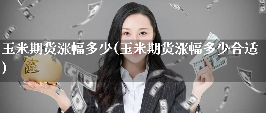 玉米期货涨幅多少(玉米期货涨幅多少合适)_https://www.yunsqy.com_期货分类_第1张