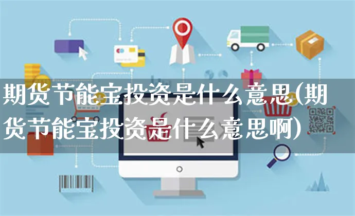 期货节能宝投资是什么意思(期货节能宝投资是什么意思啊)_https://www.yunsqy.com_期货直播_第1张